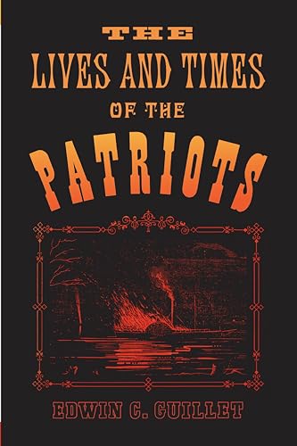 The Lives and Times of the Patriots : An Account of the Rebellion in Upper Canada, 1837-1838 and of the Patriot Agitation in the United States, 1837-1842