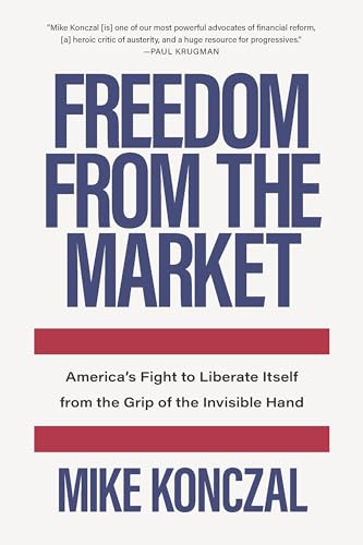 Freedom From the Market : America's Fight to Liberate Itself from the Grip of the Invisible Hand