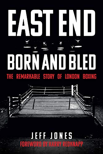East End Born and Bled: The Remarkable Story of London Boxing