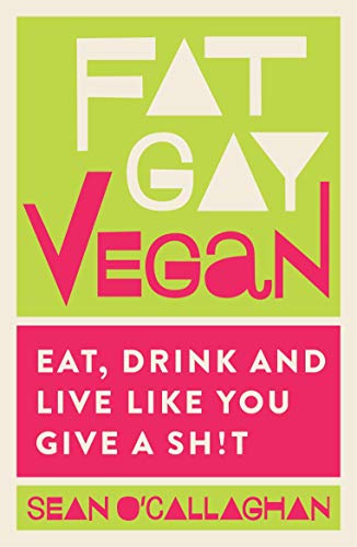 Fat Gay Vegan: Eat, Drink and Live Like You Give a Sh!t