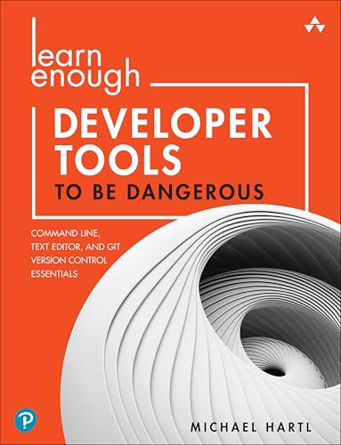 Learn Enough Developer Tools to Be Dangerous: Git Version Control, Command Line, and Text Editors Essentials