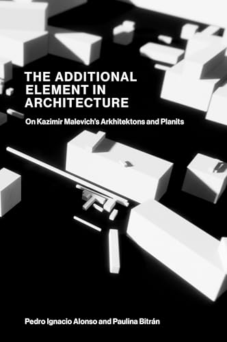 The Additional Element in Architecture : On Kazimir Malevich’s Arkhitektons and Planits