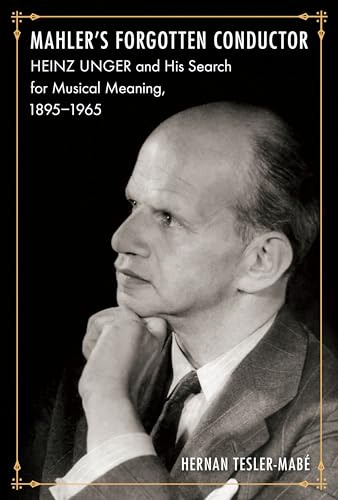 Mahler's Forgotten Conductor : Heinz Unger and His Search for Jewish Meaning, 1895-1965