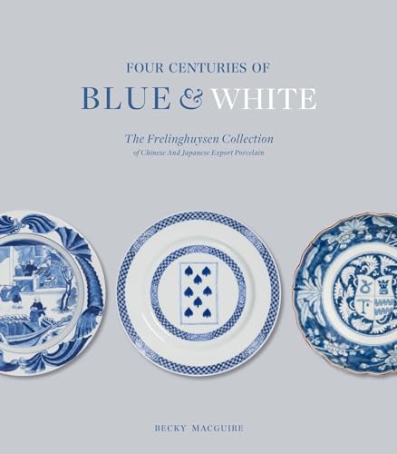 Four Centuries of Blue and White : The Frelinghuysen Collection of Chinese and Japanese Export Porcelain