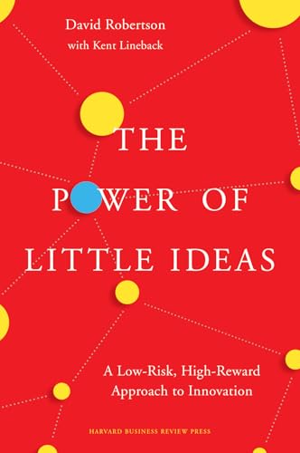 The Power of Little Ideas : A Low-Risk, High-Reward Approach to Innovation