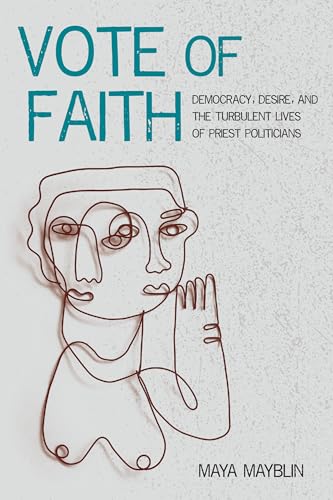 Vote of Faith : Democracy, Desire, and the Turbulent Lives of Priest Politicians