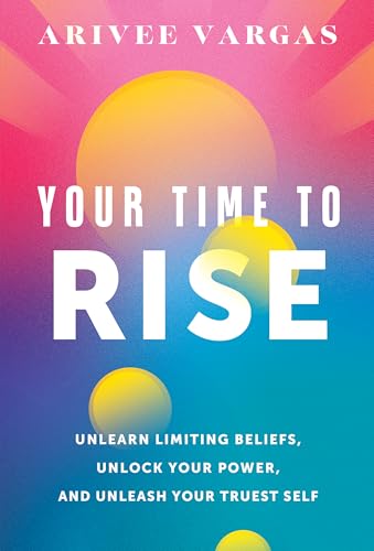 Your Time to Rise : Unlearn Limiting Beliefs, Unlock Your Power, and Unleash Your Truest Self