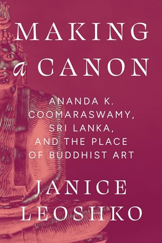 Making a Canon : Ananda K. Coomaraswamy, Sri Lanka, and the Place of Buddhist Art