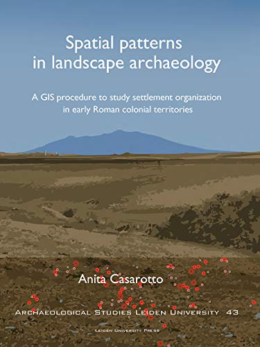 Spatial Patterns in Landscape Archaeology: A GIS Procedure to Study Settlement Organization in Early Roman Colonial Territories (Archaeological Studies Leiden University)
