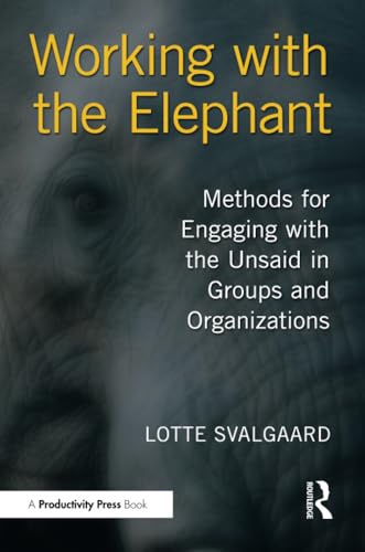 Working with the Elephant : Methods for Engaging with the Unsaid in Groups and Organizations