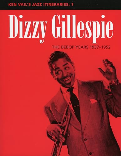 Dizzy Gillespie: The Bebop Years 1937-1952 : Ken Vail's Jazz Itineraries 1