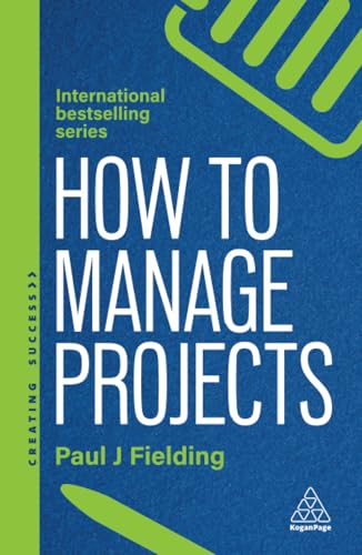 How to Manage Projects : Essential Project Management Skills to Deliver On-time, On-budget Results