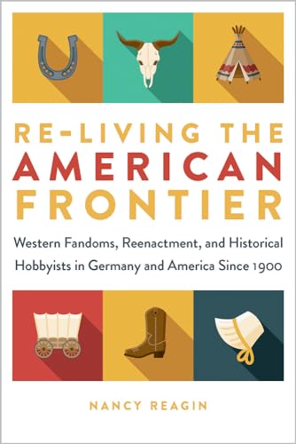 Re-living the American Frontier : Western Fandoms, Reenactment, and Historical Hobbyists in Germany and America Since 1900