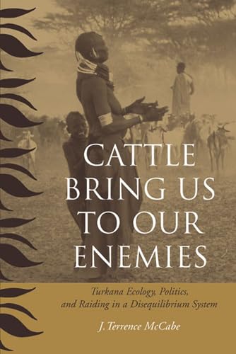 Cattle Bring Us to Our Enemies : Turkana Ecology, Politics, and Raiding in a Disequilibrium System