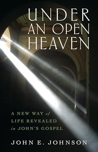 Under an Open Heaven: A New Way of Life Revealed in Johns Gospel
