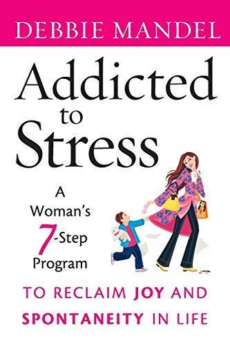 Addicted to Stress: A Womans 7 Step Program to Reclaim Joy and Spontaneity in Life