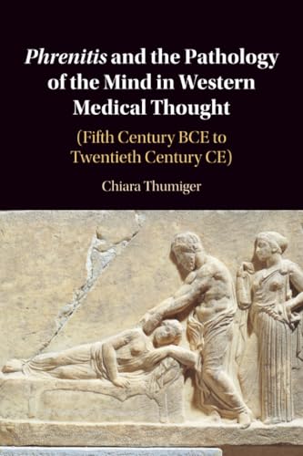 Phrenitis and the Pathology of the Mind in Western Medical Thought : (Fifth Century BCE to Twentieth Century CE)