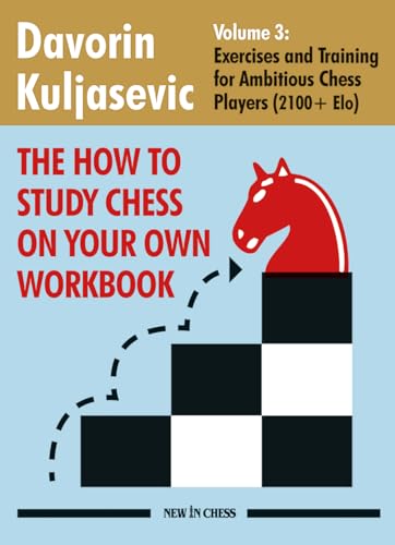 The How to Study Chess on Your Own Workbook Volume 3 : Exercises and Training for Ambitious Chess Players (2100+ Elo)