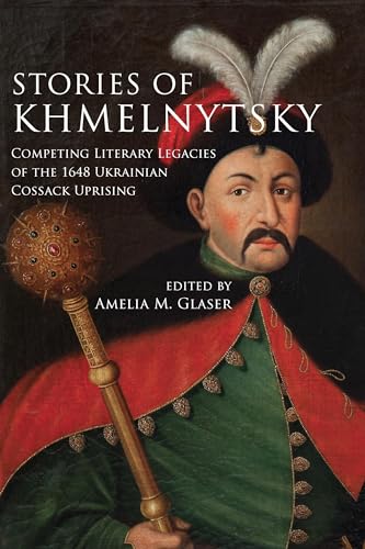 Stories of Khmelnytsky: Competing Literary Legacies of the 1648 Ukrainian Cossack Uprising