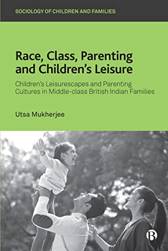 Race, Class, Parenting and Children’s Leisure: Children’s Leisurescapes and Parenting Cultures in Middle-class British Indian Families (Sociology of Children and Families)