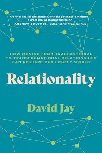 Relationality : How Moving from Transactional to Transformational Relationships Can Reshape Our Lonely World