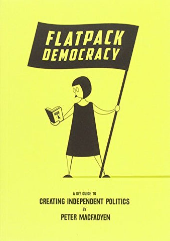 Flatpack Democracy: A DIY Guide to Creating Independent Politics