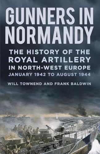 Gunners in Normandy : The History of the Royal Artillery in North-west Europe, January 1942 to August 1944