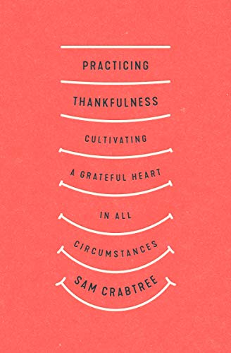 Practicing Thankfulness: Cultivating a Grateful Heart in All Circumstances