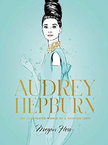 Audrey Hepburn: The Illustrated World of a Style Icon: The Illustrated World of a Fashion Icon