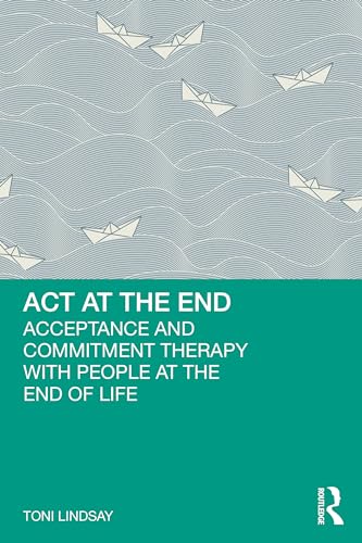 ACT at the End : Acceptance and Commitment Therapy with People at the End of Life
