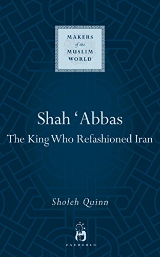 Shah Abbas : The King Who Refashioned Iran