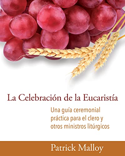 La Celebracion de la Eucaristia: Una Guia Ceremonial Practica Para El Clero Y Otros Ministros Liturgicos