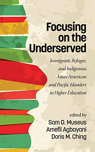 Focusing on the Underserved : Immigrant, Refugee, and Indigenous Asian American and Pacific Islanders in Higher Education