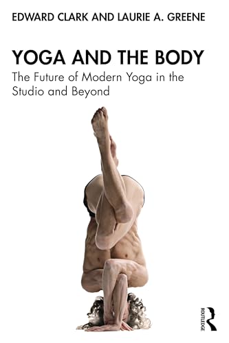 Yoga and the Body : The Future of Modern Yoga in the Studio and Beyond