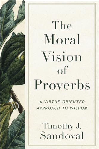 The Moral Vision of Proverbs : A Virtue-Oriented Approach to Wisdom