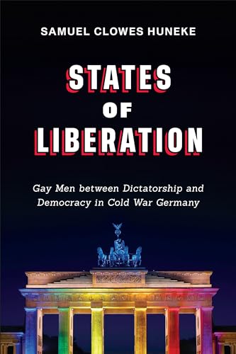 States of Liberation : Gay Men Between Dictatorship and Democracy in Cold War Germany