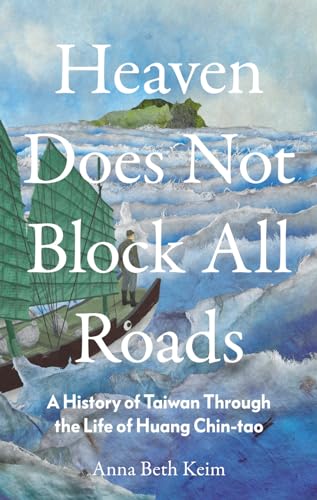 Heaven Does Not Block All Roads : A History of Taiwan Through the Life of Huang Chin-tao