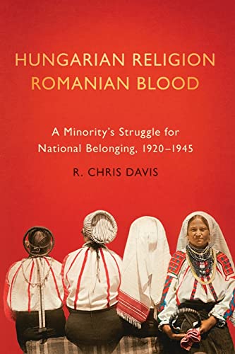 Hungarian Religion, Romanian Blood : A Minority's Struggle for National Belonging, 1920-1945