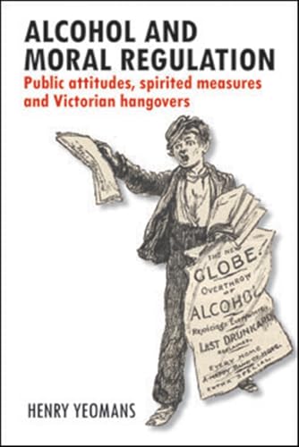 Alcohol and Moral Regulation : Public Attitudes, Spirited Measures and Victorian Hangovers