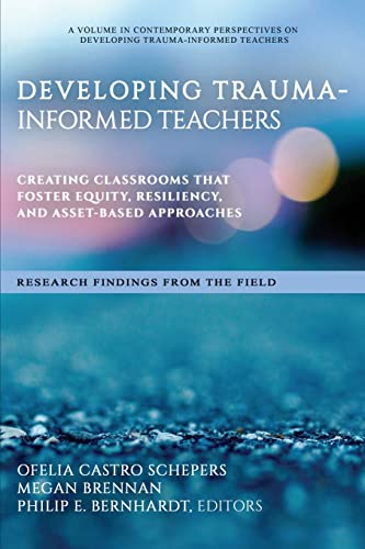 Developing Trauma-Informed Teachers : Creating Classrooms That Foster Equity, Resiliency, and Asset-Based Approaches Research Findings From the Field