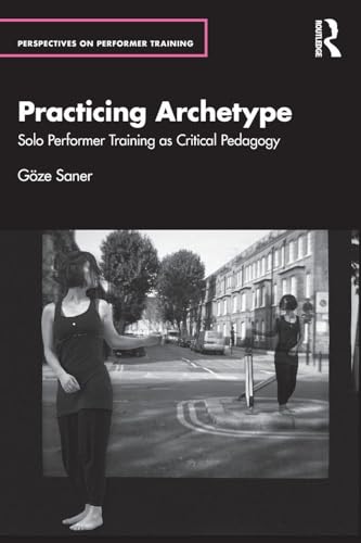 Practicing Archetype : Solo Performer Training as Critical Pedagogy