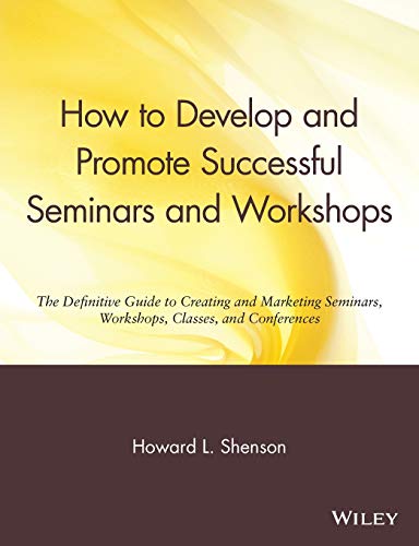 How to Develop and Promote Successful Seminars and Workshops: The Definitive Guide to Creating and Marketing Seminars