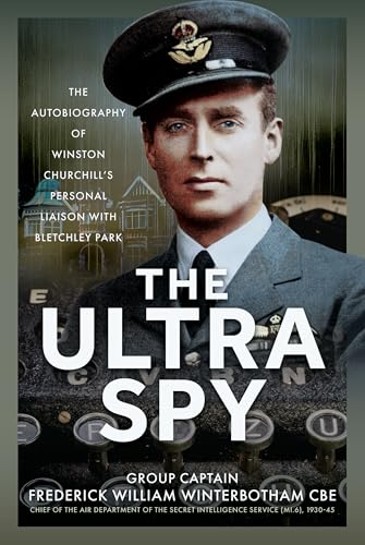 The Ultra Spy : The Autobiography of Winston Churchill’s Personal Liaison with Bletchley Park