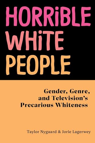 Horrible White People : Gender, Genre, and Television's Precarious Whiteness
