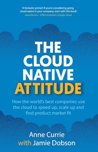 The Cloud Native Attitude : How the world’s best companies use the cloud to speed up, scale up and find product market fit