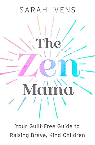 The Zen Mama: Your guilt-free guide to raising brave, kind children