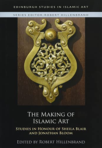 The Making of Islamic Art : Studies in Honour of Sheila Blair and Jonathan Bloom