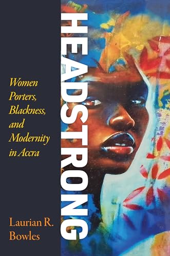 Headstrong : Women Porters, Blackness, and Modernity in Accra