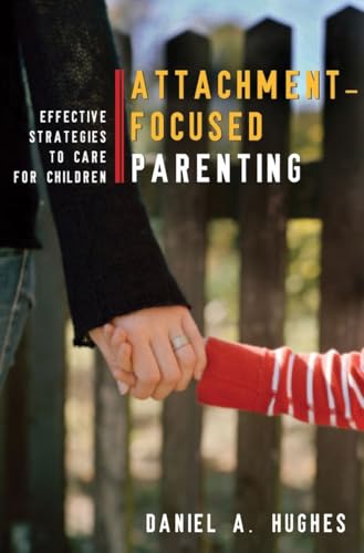 Attachment-Focused Parenting: Effective Strategies to Care for Children