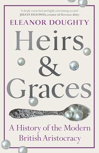 Heirs and Graces : A History of the Modern British Aristocracy